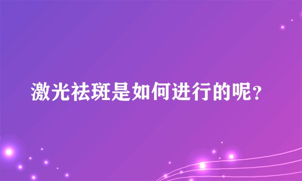 激光祛斑是如何进行的呢？