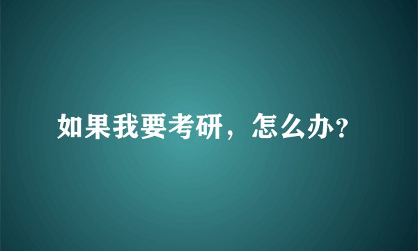 如果我要考研，怎么办？