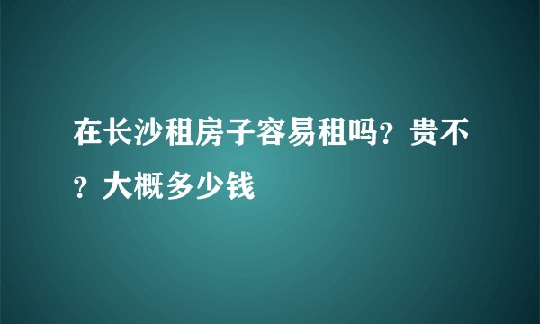 在长沙租房子容易租吗？贵不？大概多少钱