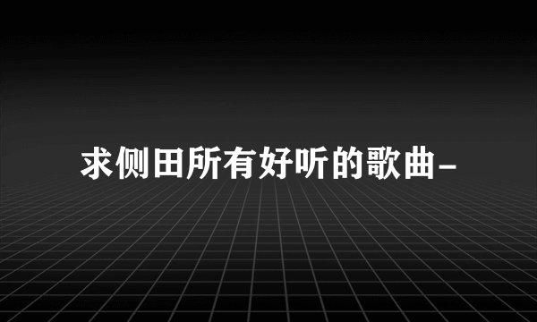 求侧田所有好听的歌曲-
