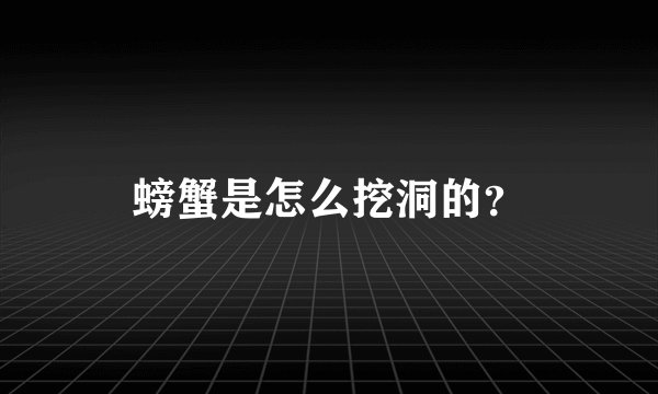 螃蟹是怎么挖洞的?