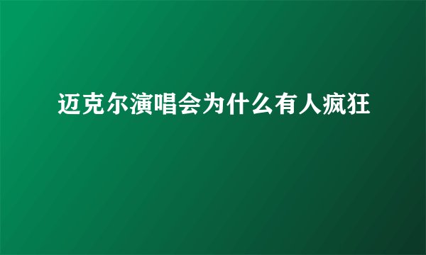 迈克尔演唱会为什么有人疯狂