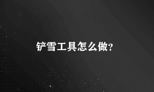 铲雪工具怎么做？
