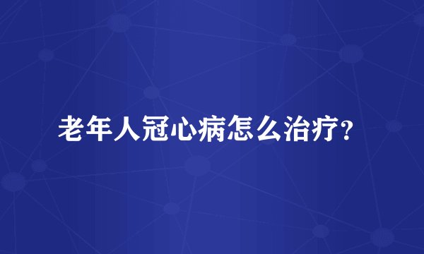 老年人冠心病怎么治疗？