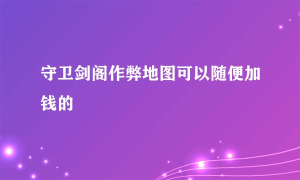 守卫剑阁作弊地图可以随便加钱的