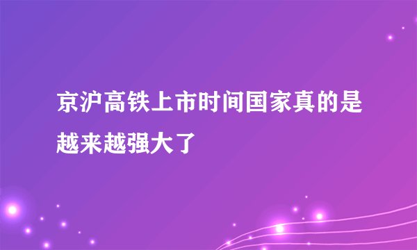 京沪高铁上市时间国家真的是越来越强大了