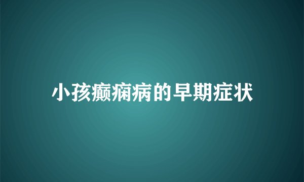 小孩癫痫病的早期症状