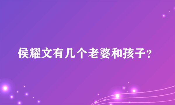 侯耀文有几个老婆和孩子？