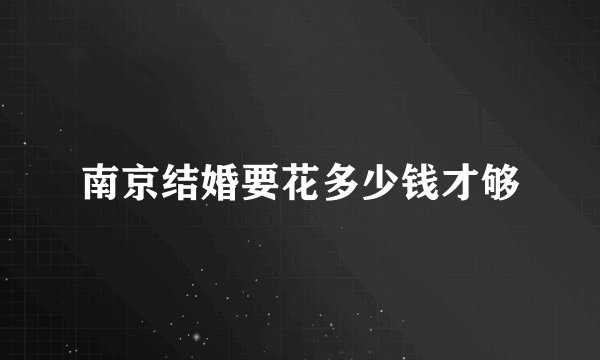 南京结婚要花多少钱才够