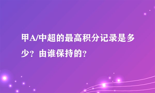 甲A/中超的最高积分记录是多少？由谁保持的？