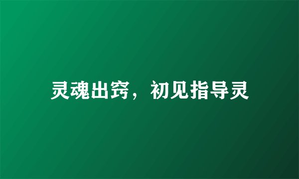 灵魂出窍，初见指导灵
