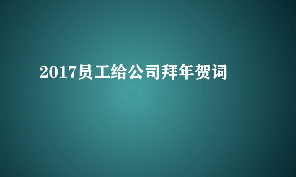 2017员工给公司拜年贺词
