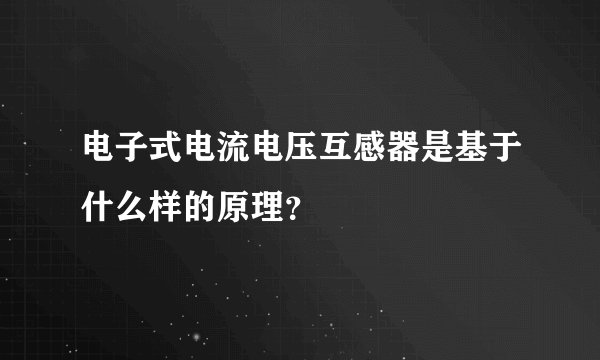 电子式电流电压互感器是基于什么样的原理？