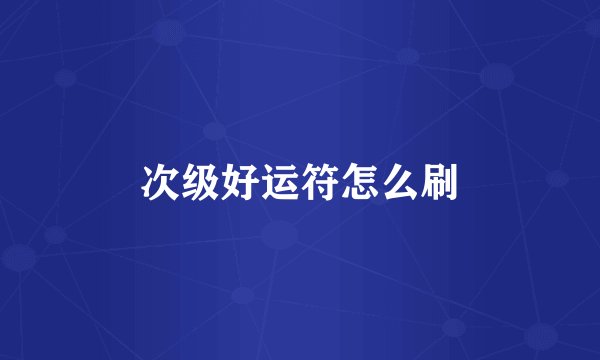 次级好运符怎么刷