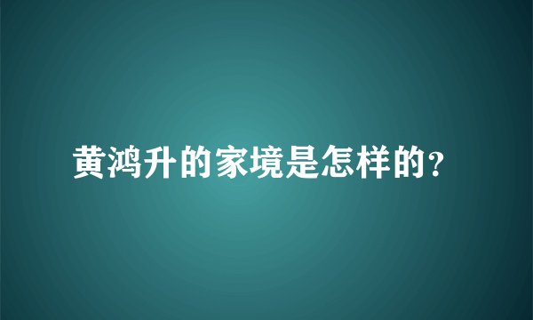 黄鸿升的家境是怎样的？