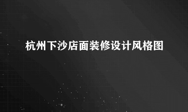 杭州下沙店面装修设计风格图