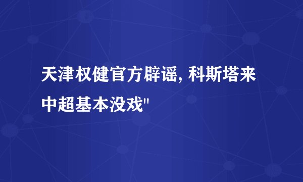 天津权健官方辟谣, 科斯塔来中超基本没戏