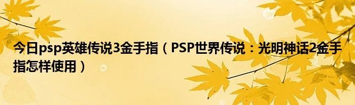 今日psp英雄传说3金手指(PSP世界传说:光明神话2金手指怎样使用)