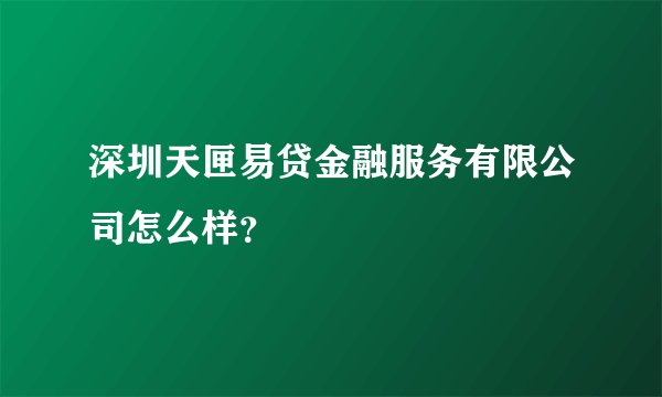 深圳天匣易贷金融服务有限公司怎么样？
