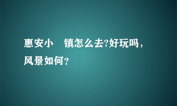 惠安小岞镇怎么去?好玩吗，风景如何？