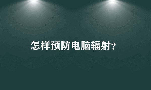 怎样预防电脑辐射？