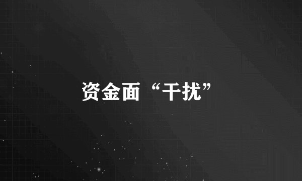 资金面“干扰”