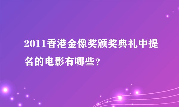 2011香港金像奖颁奖典礼中提名的电影有哪些？