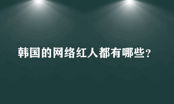 韩国的网络红人都有哪些？