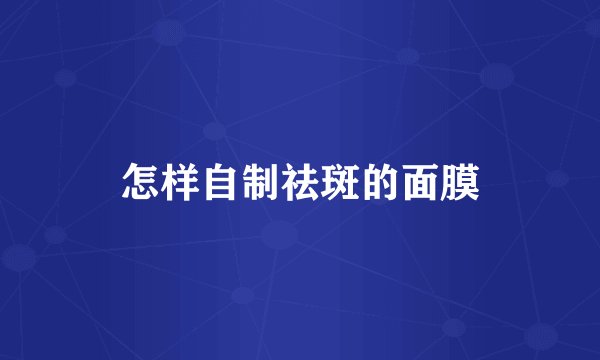 怎样自制祛斑的面膜
