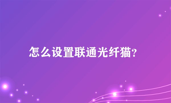怎么设置联通光纤猫？