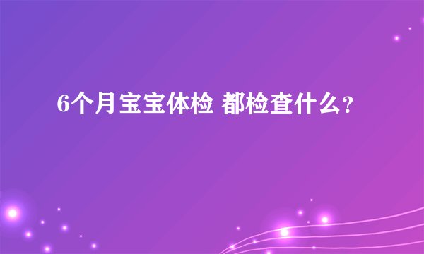 6个月宝宝体检 都检查什么？