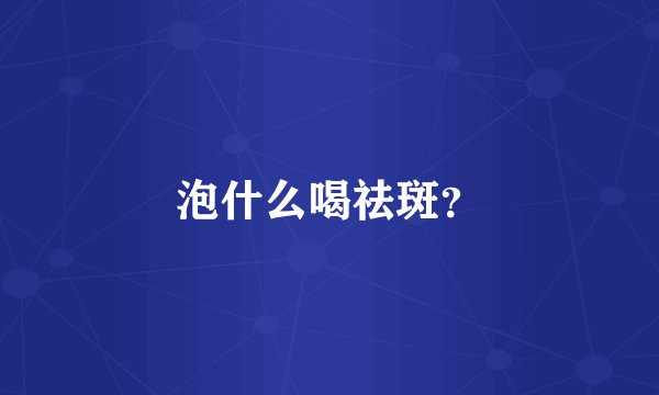 泡什么喝祛斑？