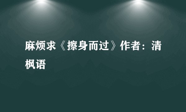 麻烦求《擦身而过》作者：清枫语