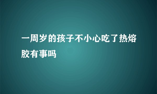 一周岁的孩子不小心吃了热熔胶有事吗