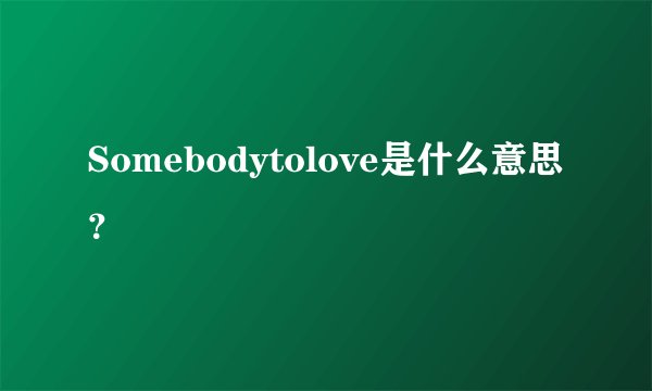 Somebodytolove是什么意思?