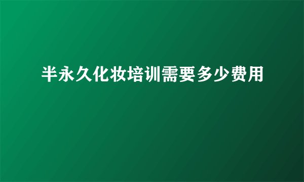 半永久化妆培训需要多少费用