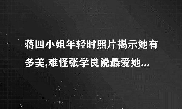 蒋四小姐年轻时照片揭示她有多美,难怪张学良说最爱她,而不是赵四小姐