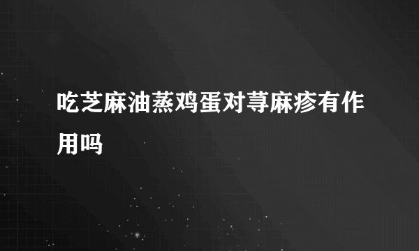 吃芝麻油蒸鸡蛋对荨麻疹有作用吗