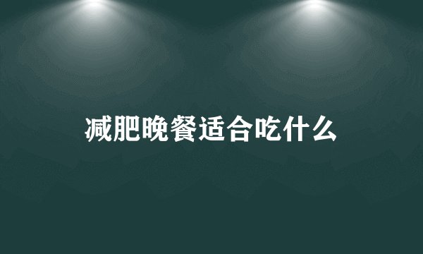 减肥晚餐适合吃什么
