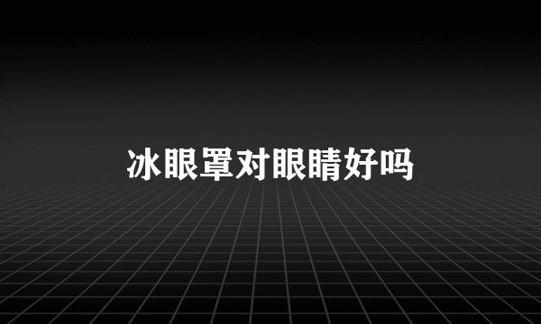 冰眼罩对眼睛好吗