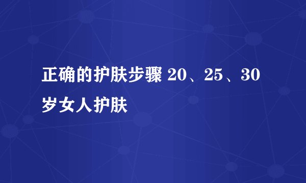正确的护肤步骤 20、25、30岁女人护肤