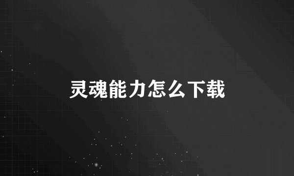 灵魂能力怎么下载