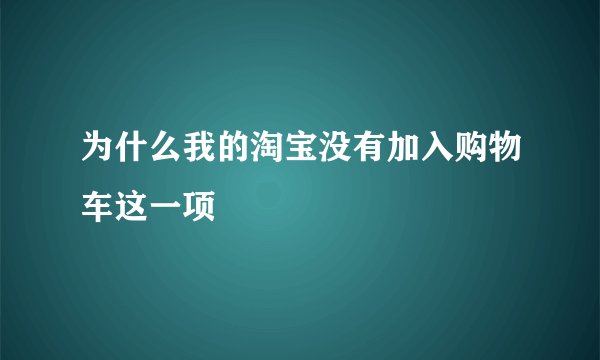 为什么我的淘宝没有加入购物车这一项