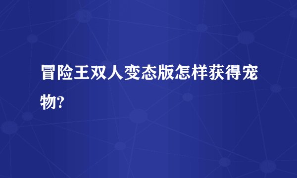 冒险王双人变态版怎样获得宠物?