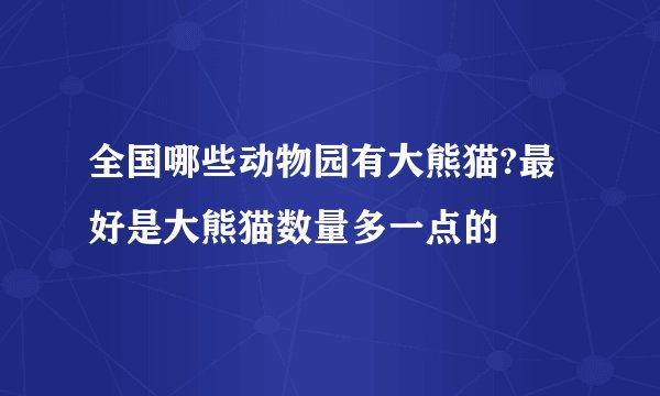 全国哪些动物园有大熊猫?最好是大熊猫数量多一点的
