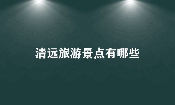 清远旅游景点有哪些