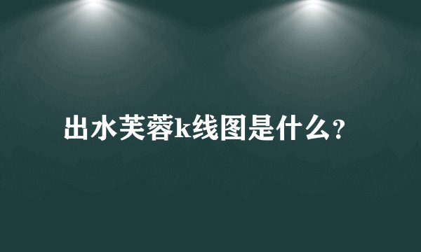 出水芙蓉k线图是什么？