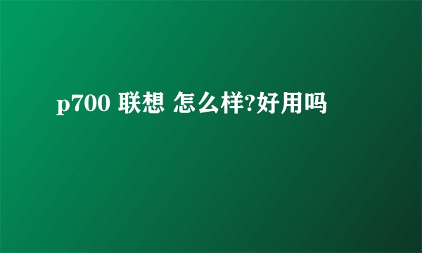 p700 联想 怎么样?好用吗