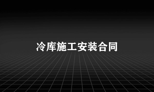冷库施工安装合同