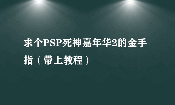 求个PSP死神嘉年华2的金手指（带上教程）